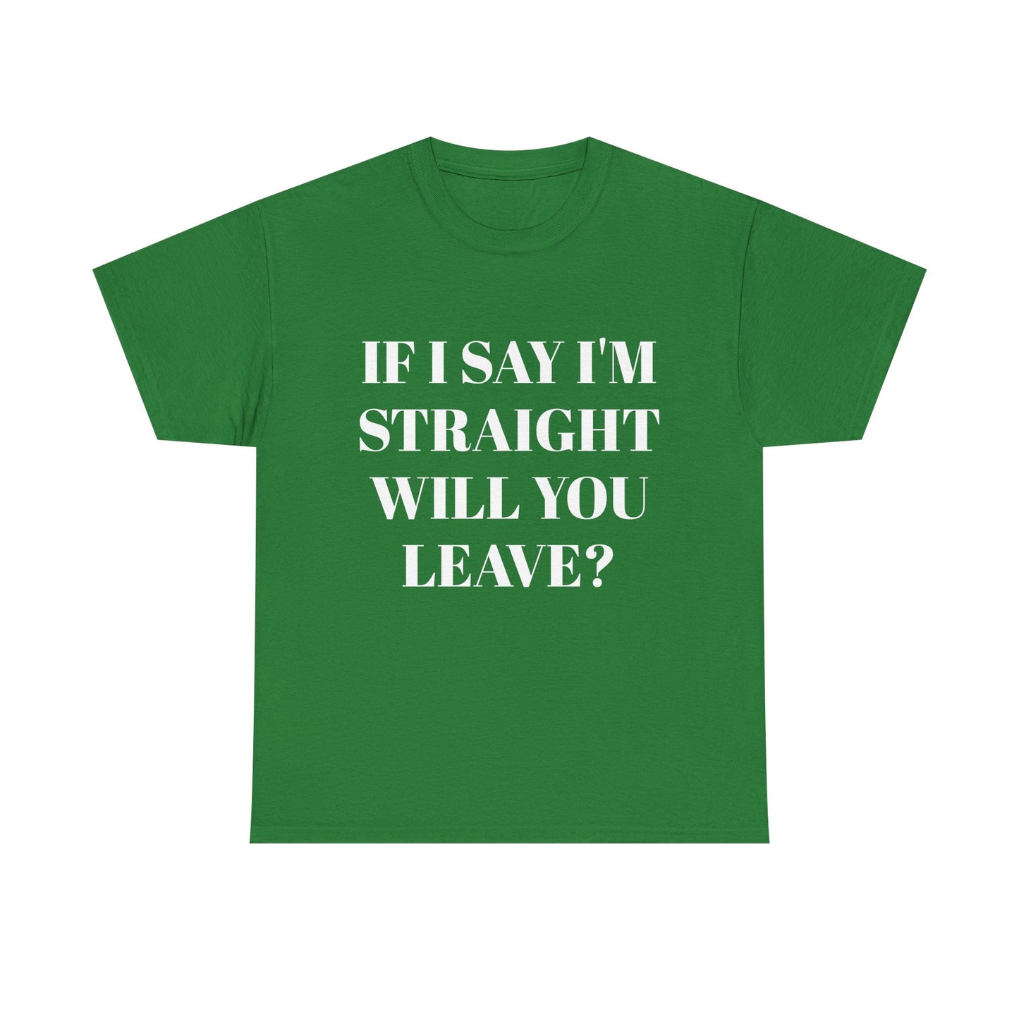 Unisex Heavy Cotton Tee -IF I SAY I'M STRAIGHT WILL YOU LEAVE? Design