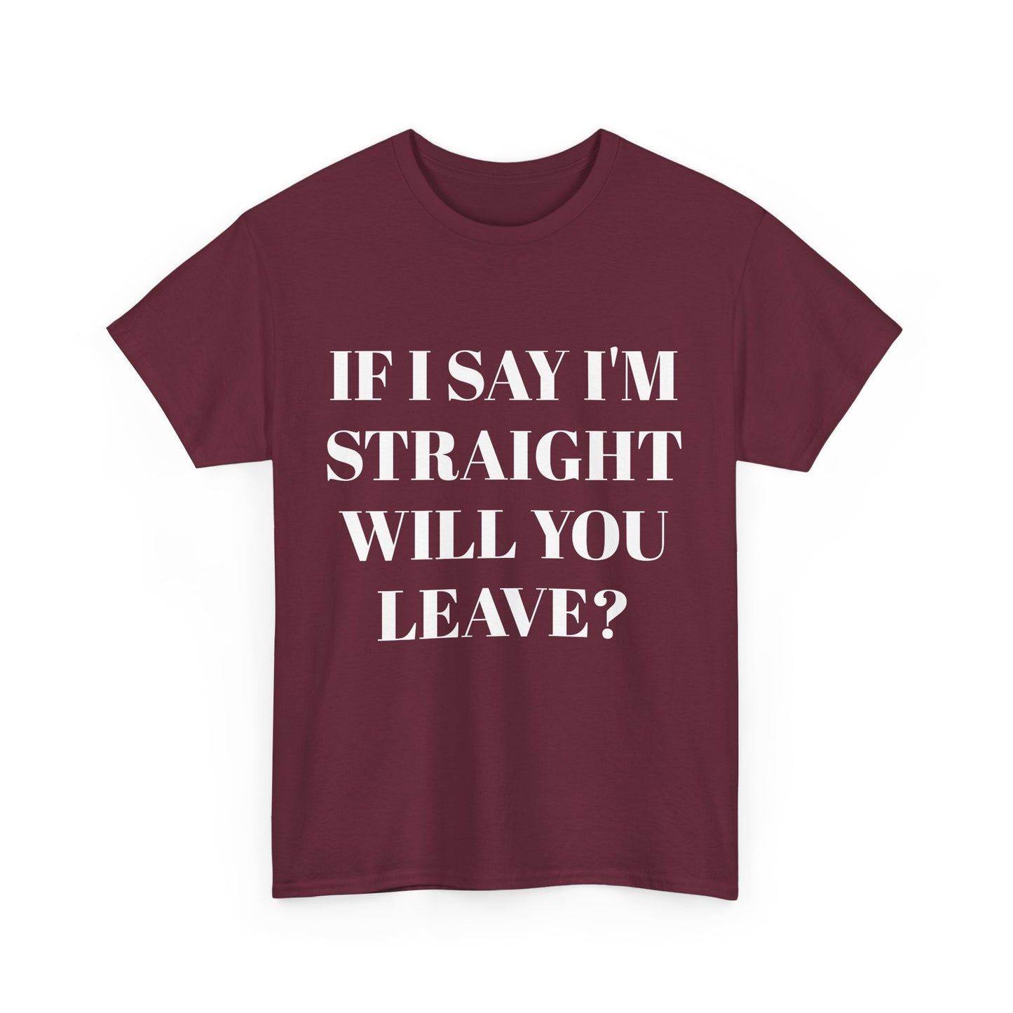 Unisex Heavy Cotton Tee -IF I SAY I'M STRAIGHT WILL YOU LEAVE? Design
