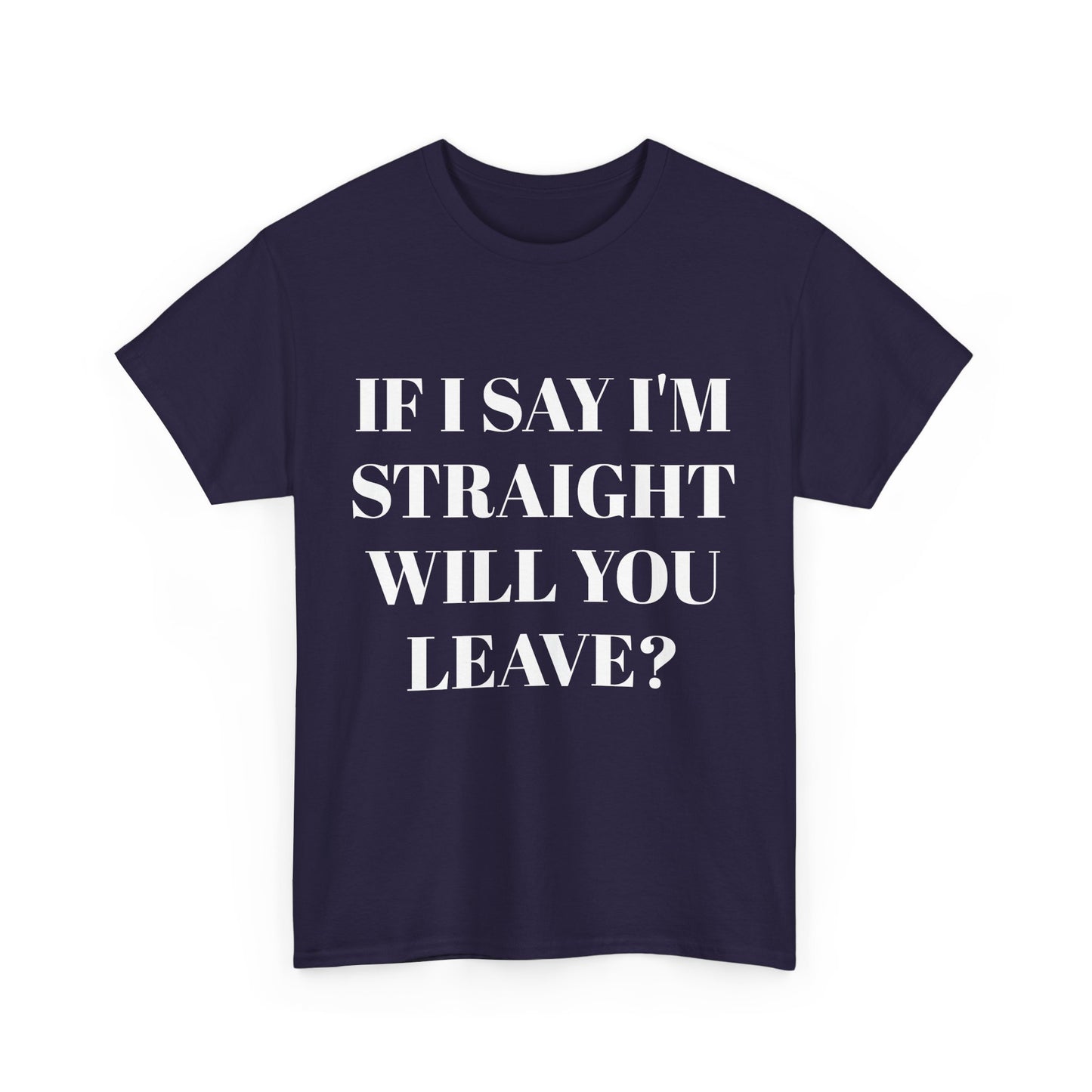 Unisex Heavy Cotton Tee -IF I SAY I'M STRAIGHT WILL YOU LEAVE? Design