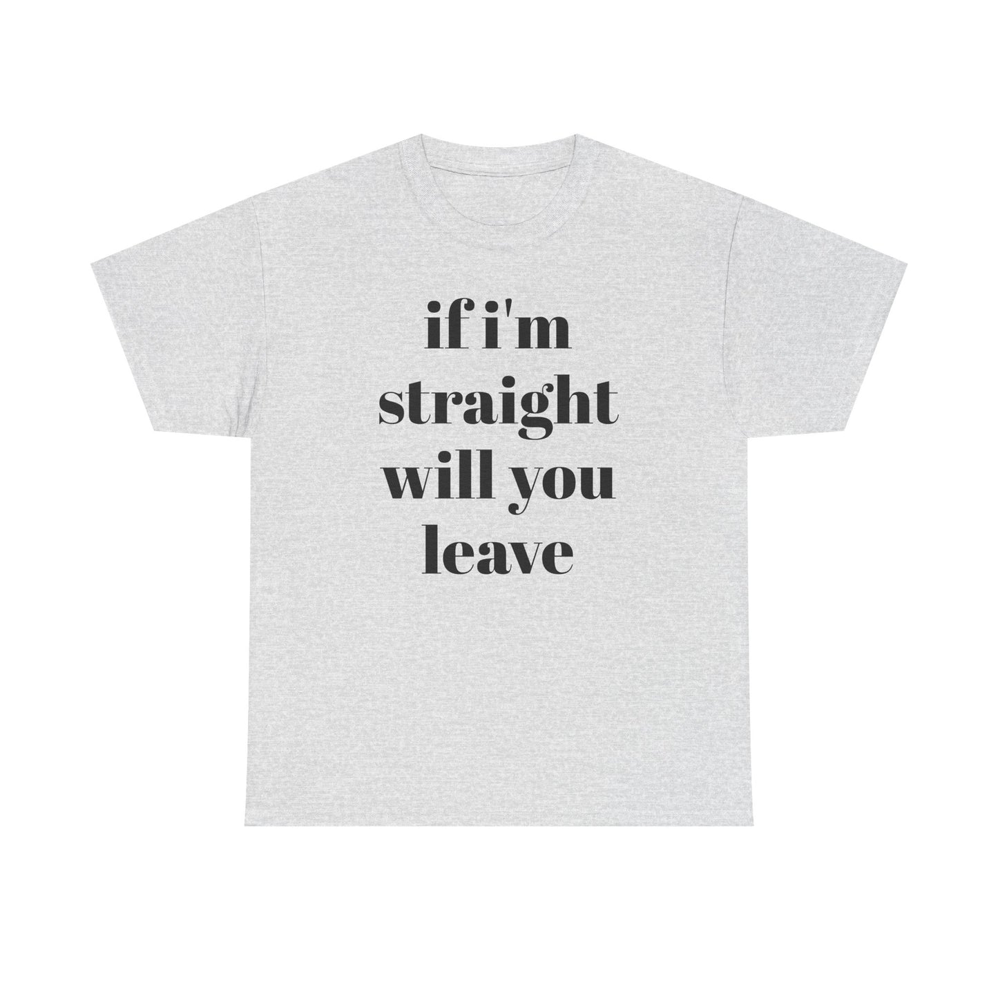 Funny Unisex Heavy Cotton Tee - "If I'm Straight Will You Leave?"