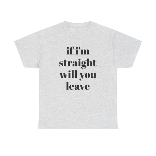 Funny Unisex Heavy Cotton Tee - "If I'm Straight Will You Leave?"