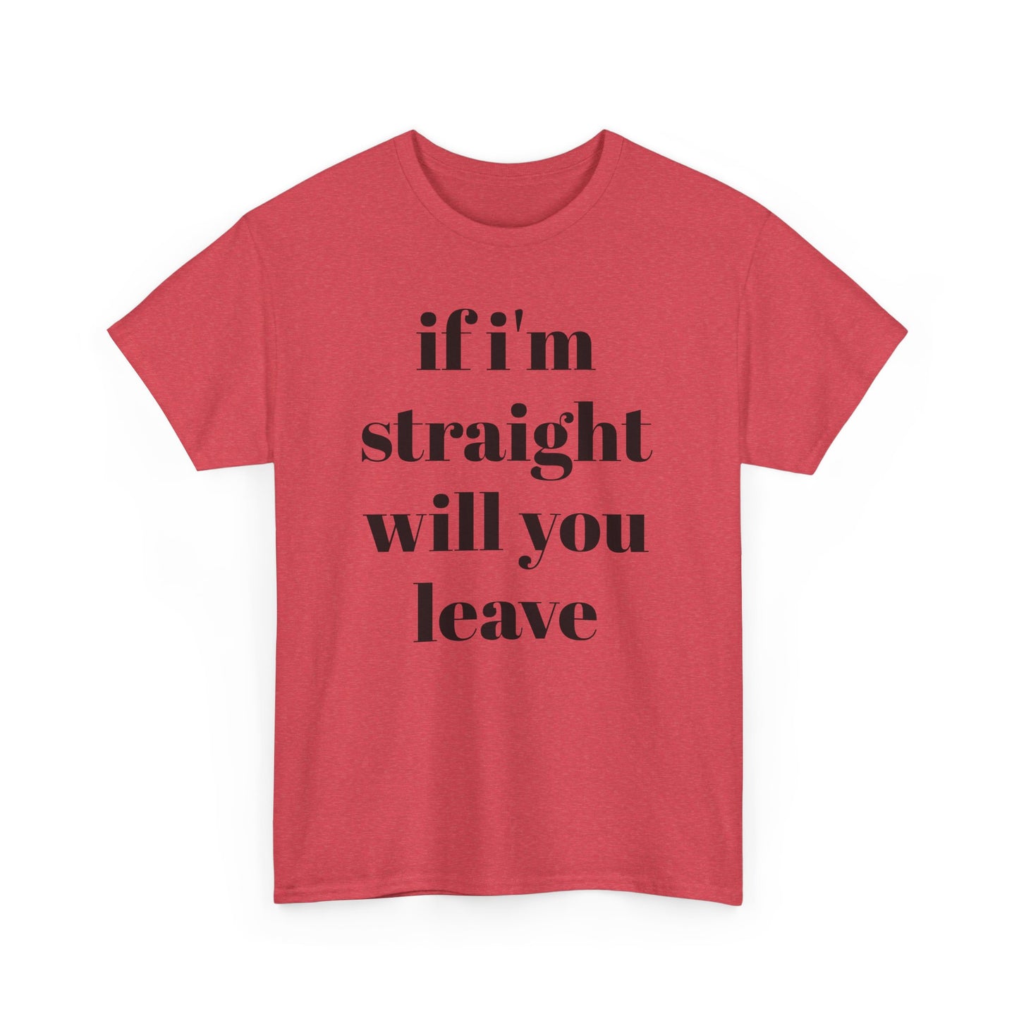 Funny Unisex Heavy Cotton Tee - "If I'm Straight Will You Leave?"