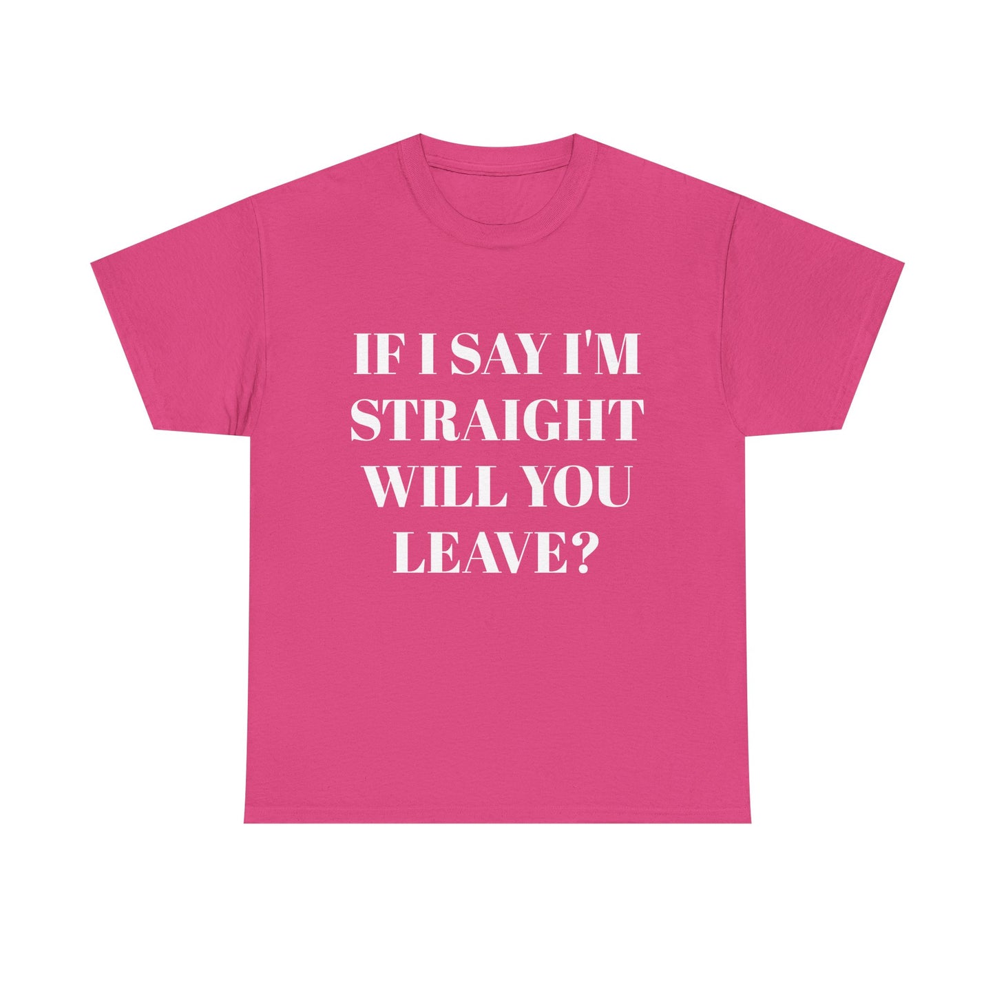 Unisex Heavy Cotton Tee -IF I SAY I'M STRAIGHT WILL YOU LEAVE? Design