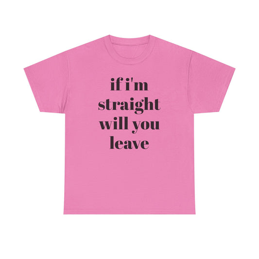 Funny Unisex Heavy Cotton Tee - "If I'm Straight Will You Leave?"