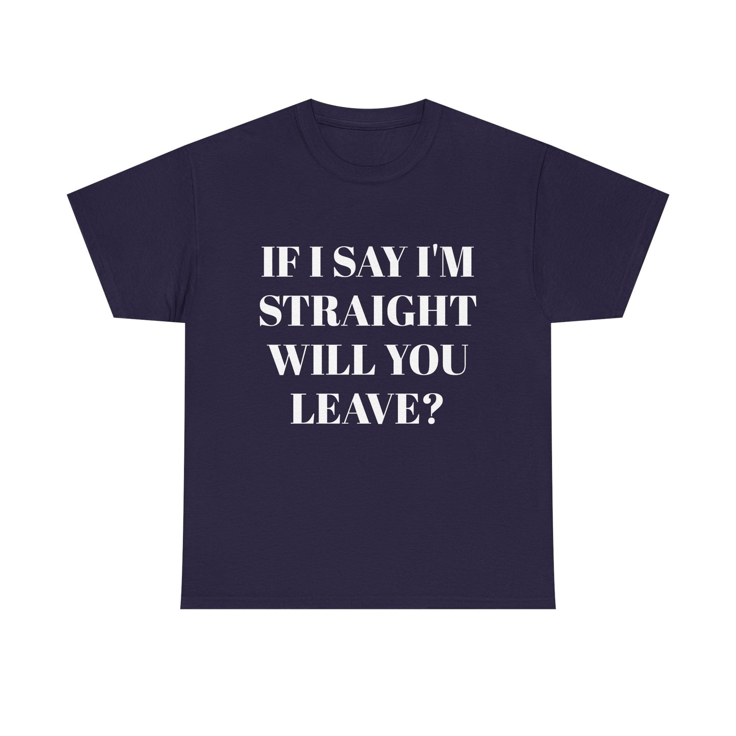 Unisex Heavy Cotton Tee -IF I SAY I'M STRAIGHT WILL YOU LEAVE? Design
