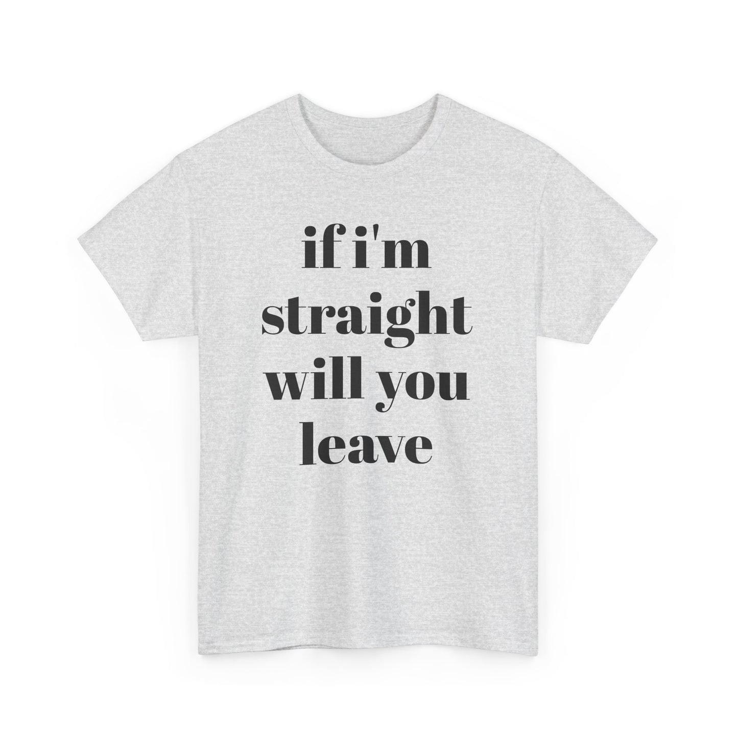 Funny Unisex Heavy Cotton Tee - "If I'm Straight Will You Leave?"