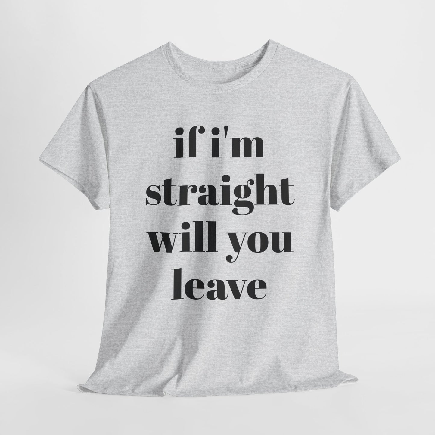 Funny Unisex Heavy Cotton Tee - "If I'm Straight Will You Leave?"