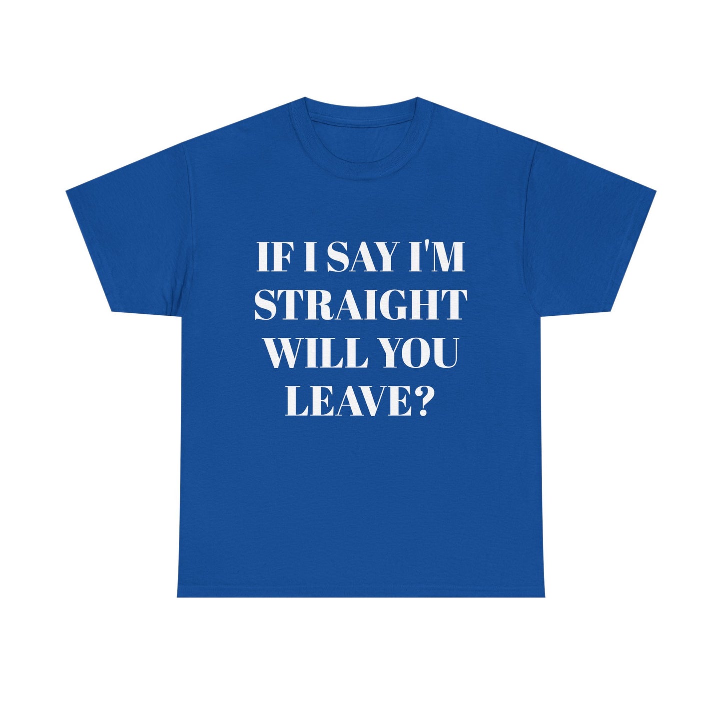 Unisex Heavy Cotton Tee -IF I SAY I'M STRAIGHT WILL YOU LEAVE? Design